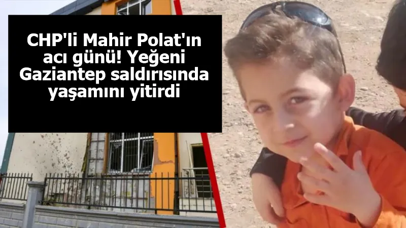 CHP'li Mahir Polat'ın acı günü! Yeğeni Gaziantep saldırısında yaşamını yitirdi